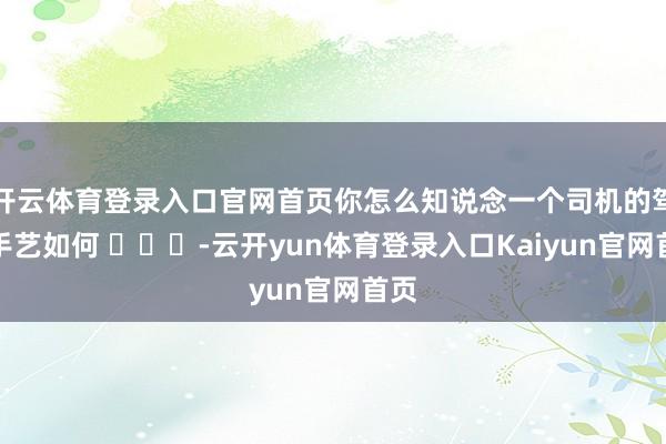 开云体育登录入口官网首页你怎么知说念一个司机的驾驶手艺如何 -云开yun体育登录入口Kaiyun官网首页