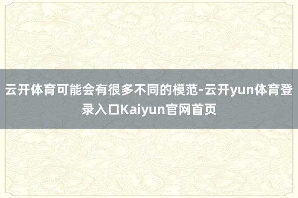 云开体育可能会有很多不同的模范-云开yun体育登录入口Kaiyun官网首页