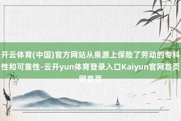 开云体育(中国)官方网站从泉源上保险了劳动的专科性和可靠性-云开yun体育登录入口Kaiyun官网首页