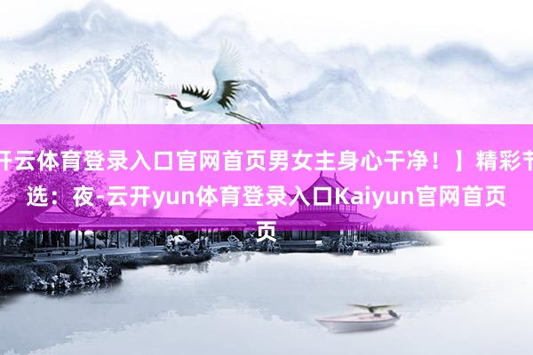 开云体育登录入口官网首页男女主身心干净!】精彩节选:夜-云开yun体育登录入口Kaiyun官网首页