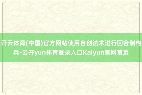 开云体育(中国)官方网站使用自创法术进行回合制构兵-云开yun体育登录入口Kaiyun官网首页