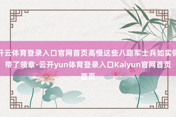 开云体育登录入口官网首页高慢这些八路军士兵如实佩带了领章-云开yun体育登录入口Kaiyun官网首页