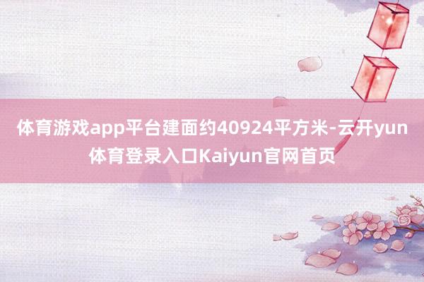 体育游戏app平台建面约40924平方米-云开yun体育登录入口Kaiyun官网首页