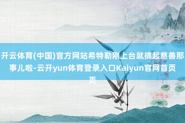 开云体育(中国)官方网站希特勒刚上台就搞起慈善那事儿啦-云开yun体育登录入口Kaiyun官网首页
