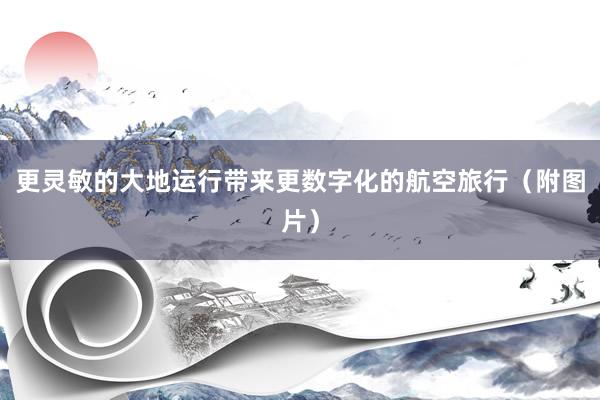更灵敏的大地运行带来更数字化的航空旅行(附图片)