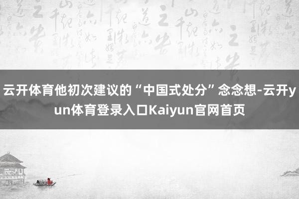 云开体育他初次建议的“中国式处分”念念想-云开yun体育登录入口Kaiyun官网首页