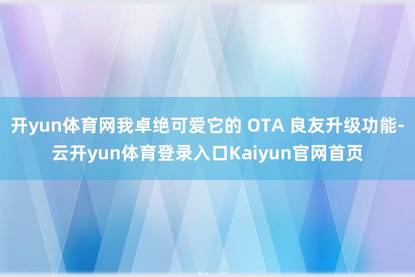 开yun体育网我卓绝可爱它的 OTA 良友升级功能-云开yun体育登录入口Kaiyun官网首页