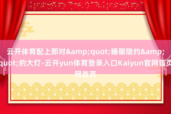 云开体育配上那对"睡眼隐约"的大灯-云开yun体育登录入口Kaiyun官网首页