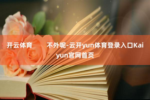 开云体育 不外呢-云开yun体育登录入口Kaiyun官网首页