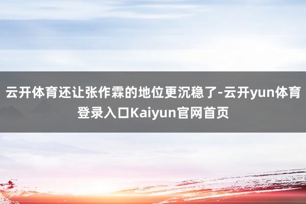 云开体育还让张作霖的地位更沉稳了-云开yun体育登录入口Kaiyun官网首页