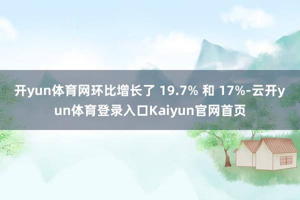 开yun体育网环比增长了 19.7% 和 17%-云开yun体育登录入口Kaiyun官网首页