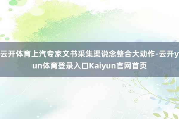 云开体育上汽专家文书采集渠说念整合大动作-云开yun体育登录入口Kaiyun官网首页