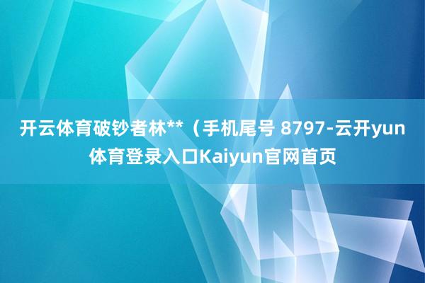 开云体育破钞者林**（手机尾号 8797-云开yun体育登录入口Kaiyun官网首页