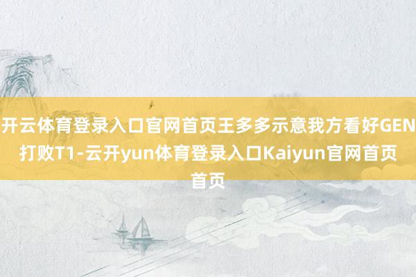 开云体育登录入口官网首页王多多示意我方看好GEN打败T1-云开yun体育登录入口Kaiyun官网首页