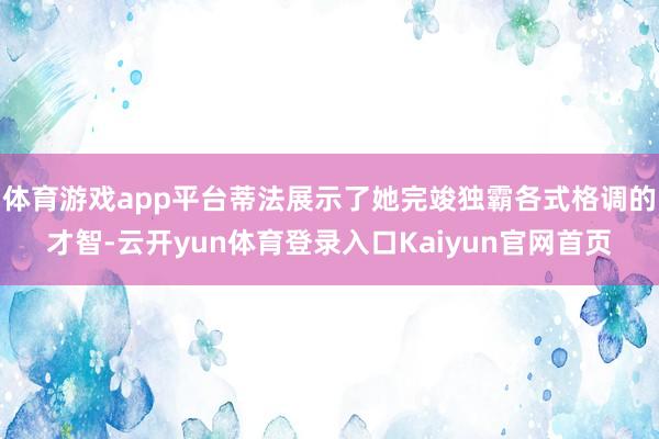 体育游戏app平台蒂法展示了她完竣独霸各式格调的才智-云开yun体育登录入口Kaiyun官网首页