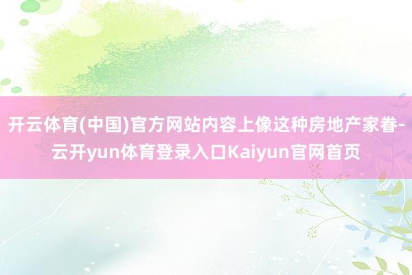 开云体育(中国)官方网站内容上像这种房地产家眷-云开yun体育登录入口Kaiyun官网首页