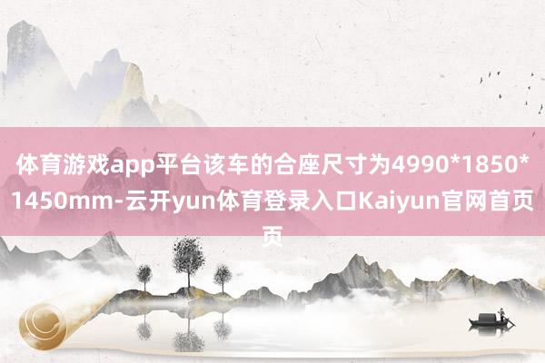 体育游戏app平台该车的合座尺寸为4990*1850*1450mm-云开yun体育登录入口Kaiyun官网首页