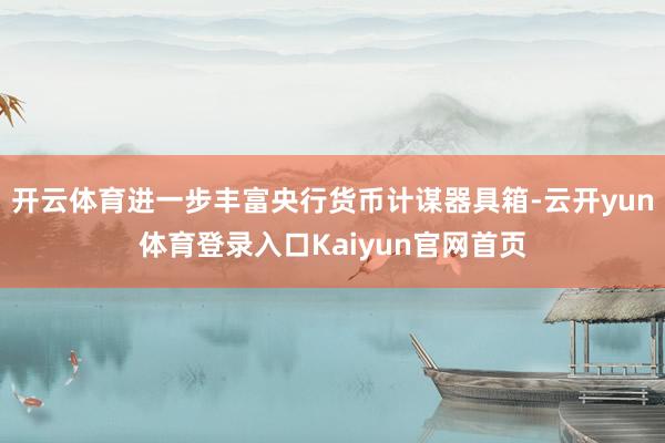 开云体育进一步丰富央行货币计谋器具箱-云开yun体育登录入口Kaiyun官网首页