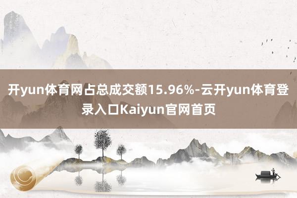 开yun体育网占总成交额15.96%-云开yun体育登录入口Kaiyun官网首页