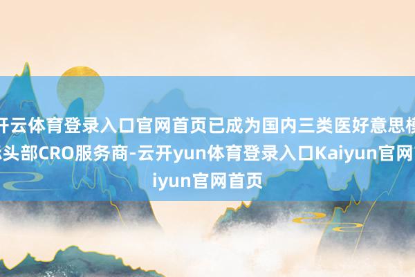 开云体育登录入口官网首页已成为国内三类医好意思模式标头部CRO服务商-云开yun体育登录入口Kaiyun官网首页