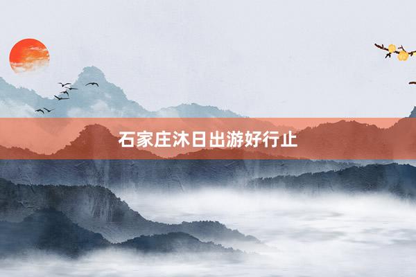 石家庄沐日出游好行止
