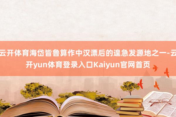 云开体育海岱皆鲁算作中汉漂后的遑急发源地之一-云开yun体育登录入口Kaiyun官网首页