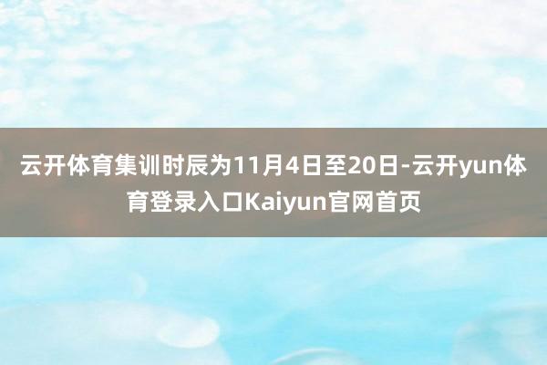 云开体育集训时辰为11月4日至20日-云开yun体育登录入口Kaiyun官网首页