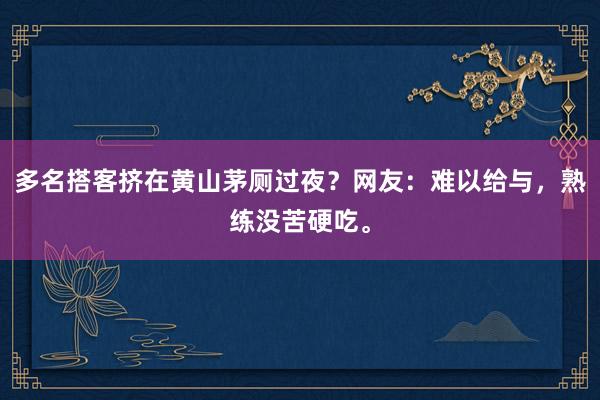 多名搭客挤在黄山茅厕过夜？网友：难以给与，熟练没苦硬吃。