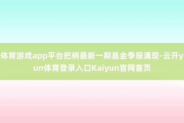 体育游戏app平台把柄最新一期基金季报涌现-云开yun体育登录入口Kaiyun官网首页