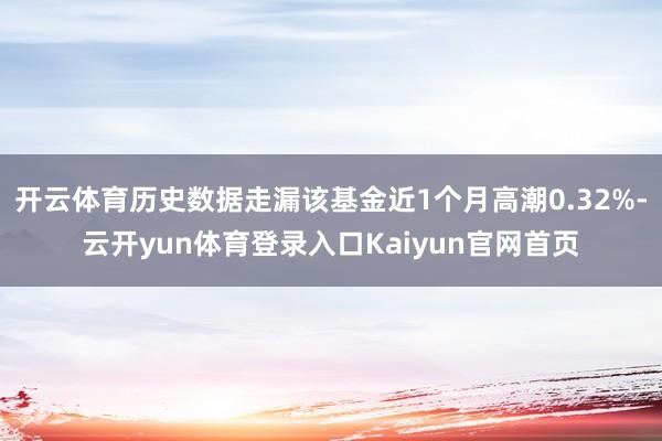 开云体育历史数据走漏该基金近1个月高潮0.32%-云开yun体育登录入口Kaiyun官网首页