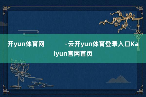 开yun体育网            -云开yun体育登录入口Kaiyun官网首页