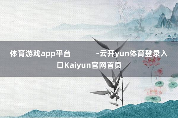体育游戏app平台 -云开yun体育登录入口Kaiyun官网首页