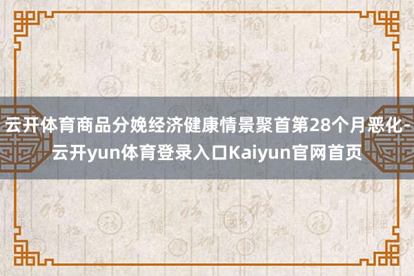 云开体育商品分娩经济健康情景聚首第28个月恶化-云开yun体育登录入口Kaiyun官网首页