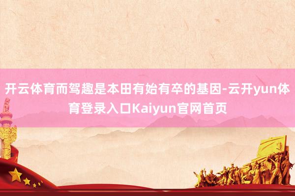 开云体育而驾趣是本田有始有卒的基因-云开yun体育登录入口Kaiyun官网首页