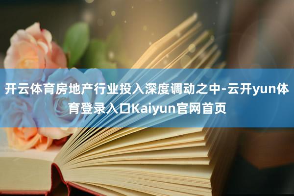 开云体育房地产行业投入深度调动之中-云开yun体育登录入口Kaiyun官网首页