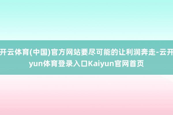 开云体育(中国)官方网站要尽可能的让利润奔走-云开yun体育登录入口Kaiyun官网首页