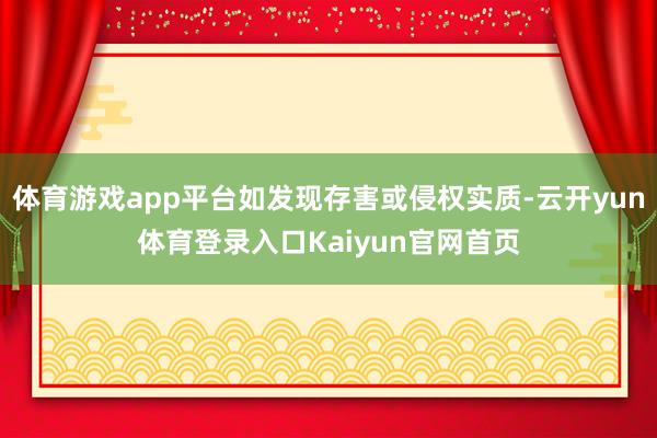 体育游戏app平台如发现存害或侵权实质-云开yun体育登录入口Kaiyun官网首页