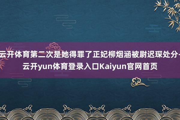 云开体育第二次是她得罪了正妃柳烟涵被尉迟琛处分-云开yun体育登录入口Kaiyun官网首页