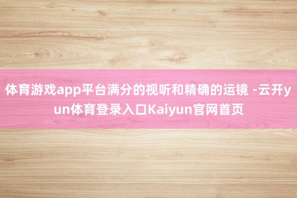 体育游戏app平台满分的视听和精确的运镜 -云开yun体育登录入口Kaiyun官网首页