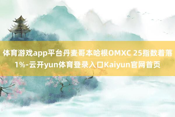 体育游戏app平台丹麦哥本哈根OMXC 25指数着落1%-云开yun体育登录入口Kaiyun官网首页