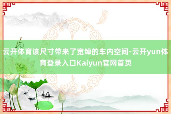 云开体育该尺寸带来了宽绰的车内空间-云开yun体育登录入口Kaiyun官网首页