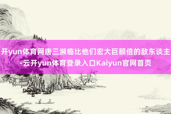 开yun体育网唐三濒临比他们宏大巨额倍的敌东谈主-云开yun体育登录入口Kaiyun官网首页