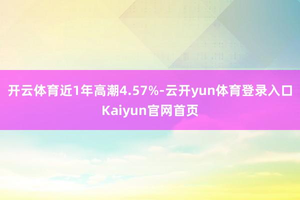 开云体育近1年高潮4.57%-云开yun体育登录入口Kaiyun官网首页