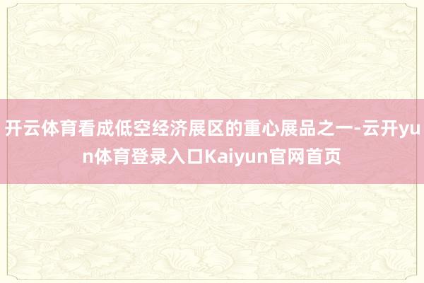 开云体育看成低空经济展区的重心展品之一-云开yun体育登录入口Kaiyun官网首页
