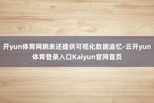 开yun体育网腕表还提供可视化数据追忆-云开yun体育登录入口Kaiyun官网首页