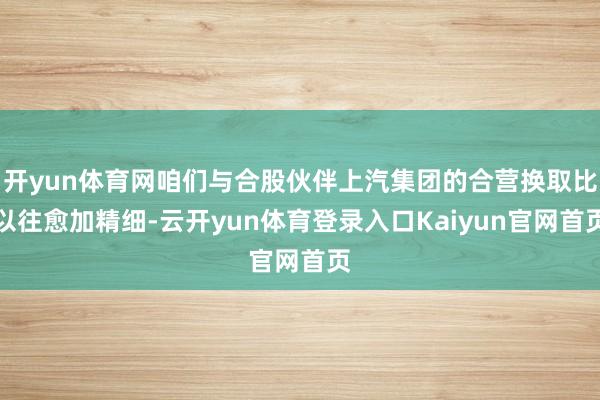 开yun体育网咱们与合股伙伴上汽集团的合营换取比以往愈加精细-云开yun体育登录入口Kaiyun官网首页