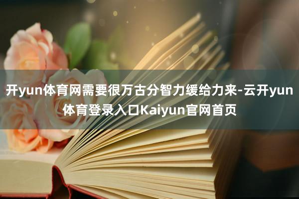 开yun体育网需要很万古分智力缓给力来-云开yun体育登录入口Kaiyun官网首页