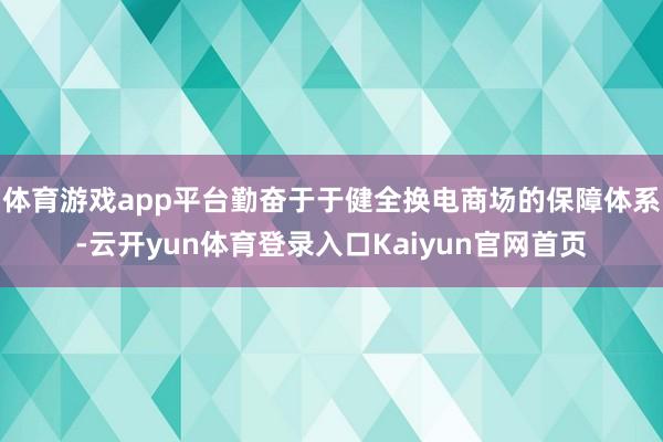 体育游戏app平台勤奋于于健全换电商场的保障体系-云开yun体育登录入口Kaiyun官网首页
