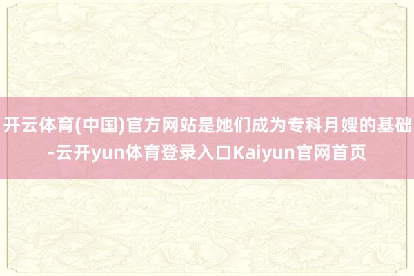 开云体育(中国)官方网站是她们成为专科月嫂的基础-云开yun体育登录入口Kaiyun官网首页