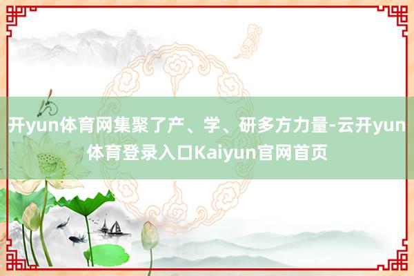 开yun体育网集聚了产、学、研多方力量-云开yun体育登录入口Kaiyun官网首页
